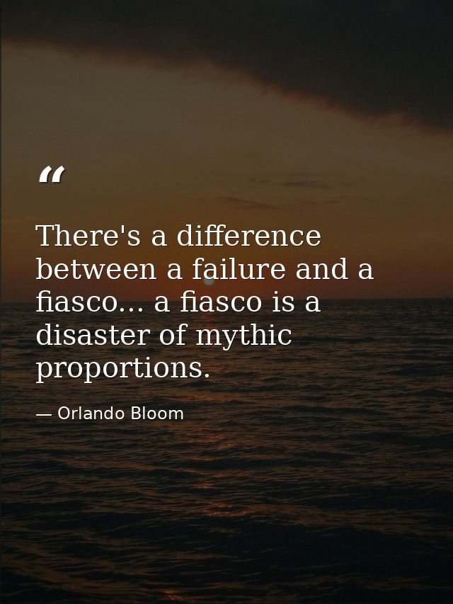There's a difference between a failure and a fiasco... a fiasco is a disaster of mythic proportions. — Orlando Bloom