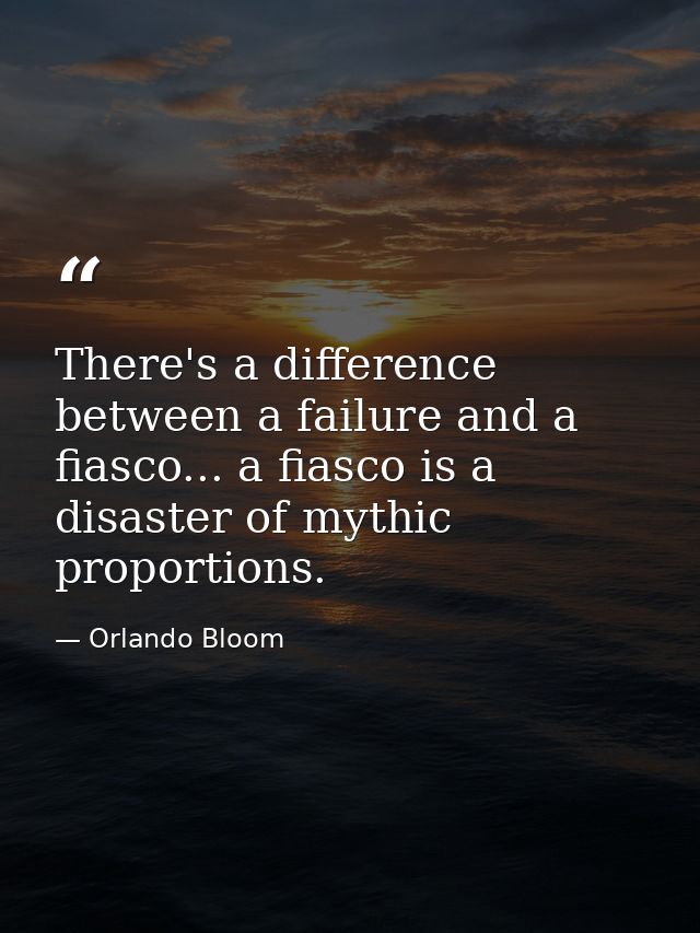 There's a difference between a failure and a fiasco... a fiasco is a disaster of mythic proportions. — Orlando Bloom