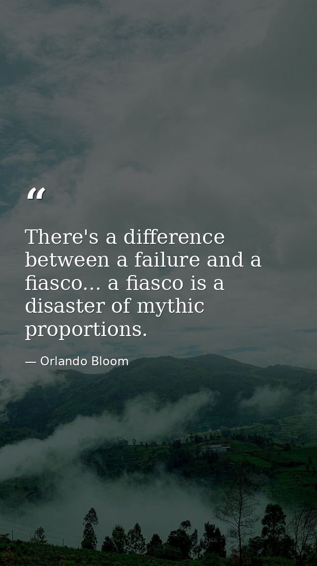 There's a difference between a failure and a fiasco... a fiasco is a disaster of mythic proportions. — Orlando Bloom