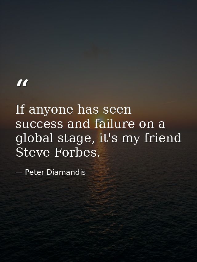 If anyone has seen success and failure on a global stage, it's my friend Steve Forbes. — Peter Diamandis