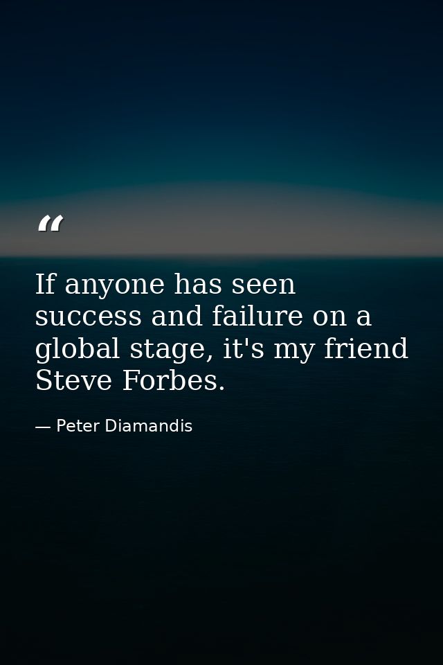 If anyone has seen success and failure on a global stage, it's my friend Steve Forbes. — Peter Diamandis