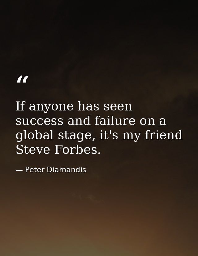 If anyone has seen success and failure on a global stage, it's my friend Steve Forbes. — Peter Diamandis