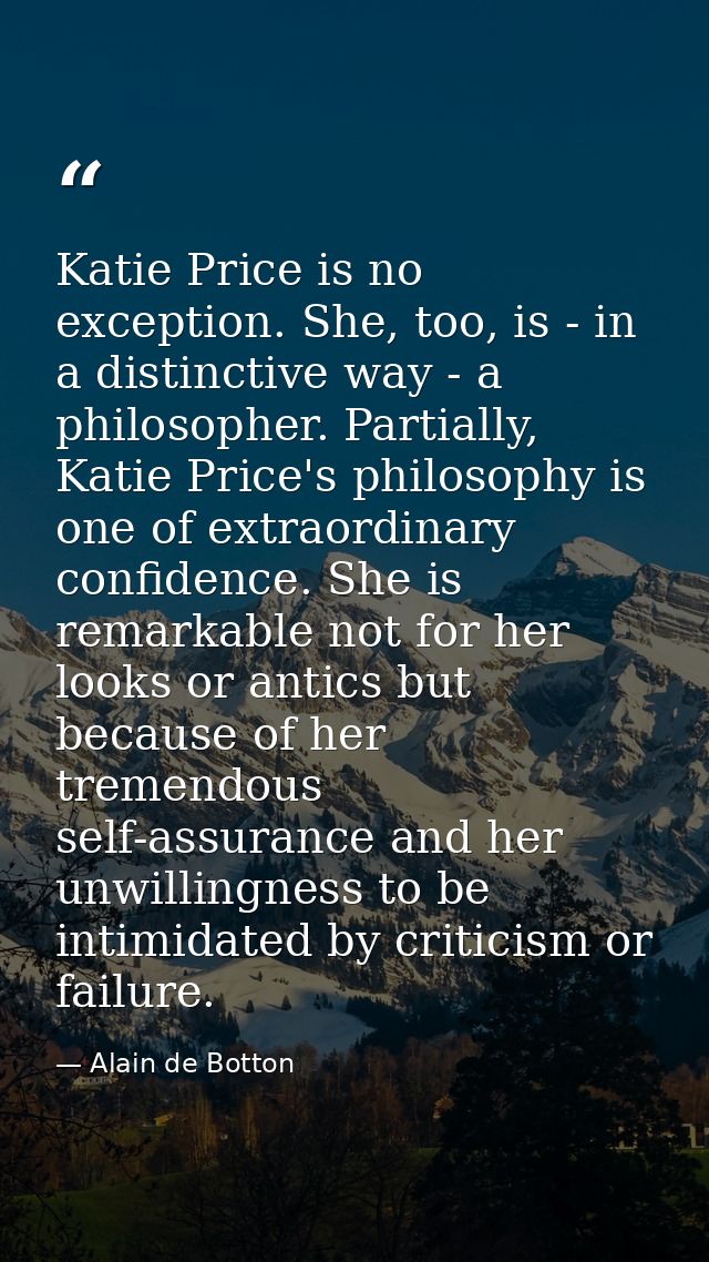 Katie Price is no exception. She, too, is - in a distinctive way - a philosopher. Partially, Katie Price's philosophy is — Alain de Botton