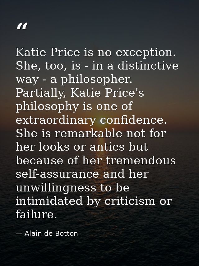 Katie Price is no exception. She, too, is - in a distinctive way - a philosopher. Partially, Katie Price's philosophy is — Alain de Botton