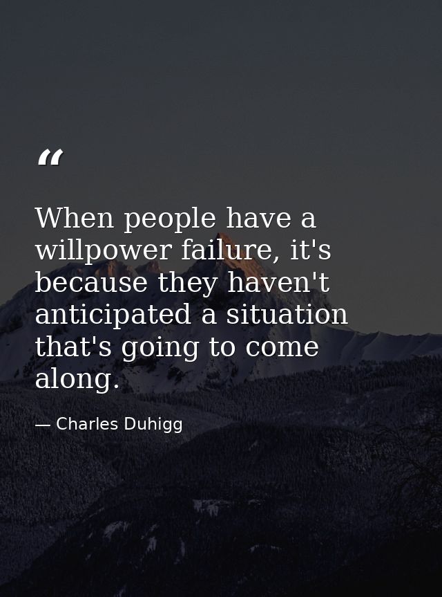 When people have a willpower failure, it's because they haven't anticipated a situation that's going to come along. — Charles Duhigg