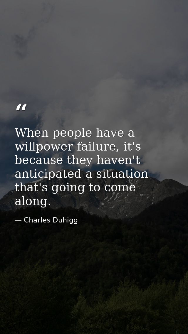 When people have a willpower failure, it's because they haven't anticipated a situation that's going to come along. — Charles Duhigg