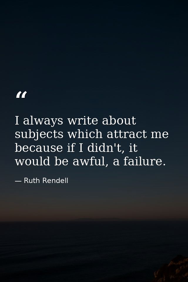 I always write about subjects which attract me because if I didn't, it would be awful, a failure. — Ruth Rendell