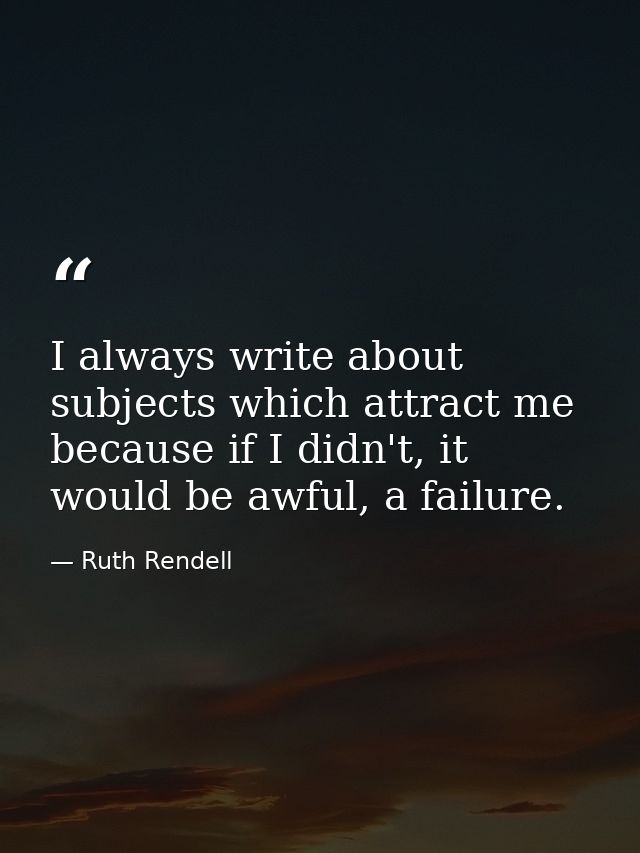 I always write about subjects which attract me because if I didn't, it would be awful, a failure. — Ruth Rendell
