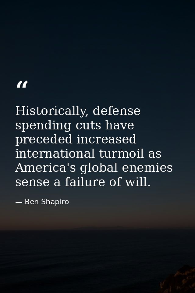 Historically, defense spending cuts have preceded increased international turmoil as America's global enemies sense a fa — Ben Shapiro