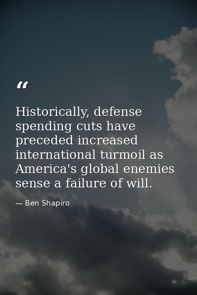 Historically, defense spending cuts have preceded increased international turmoil as America's global enemies sense a fa — Ben Shapiro