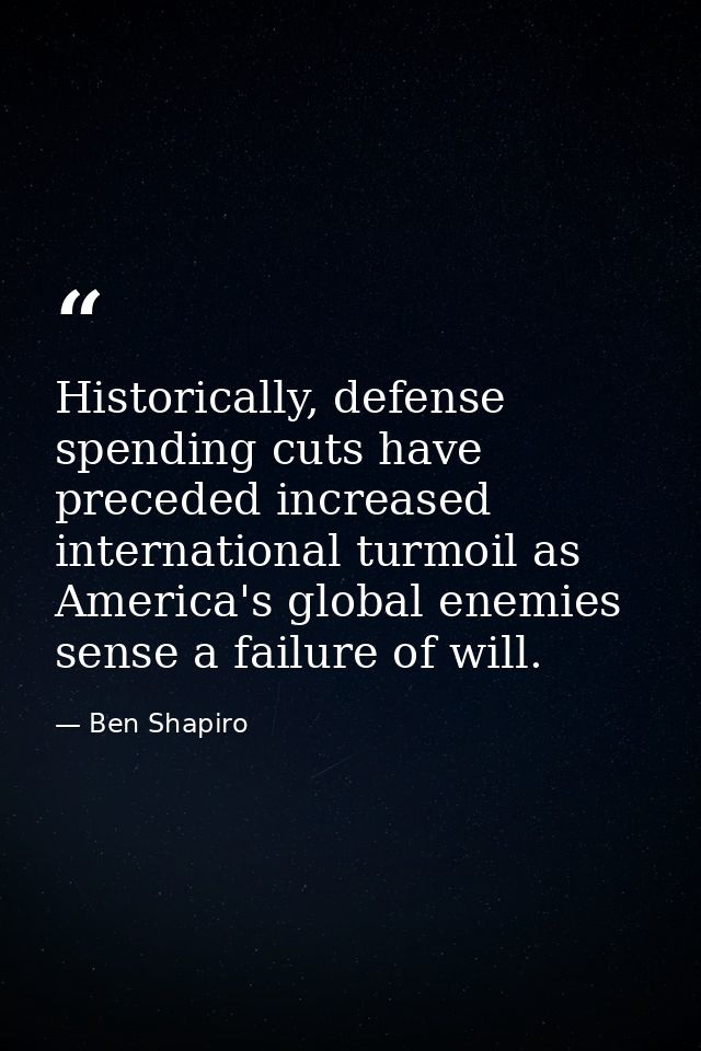 Historically, defense spending cuts have preceded increased international turmoil as America's global enemies sense a fa — Ben Shapiro