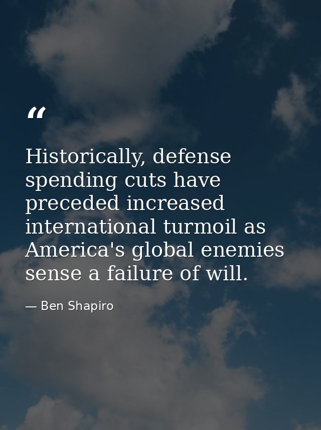 Historically, defense spending cuts have preceded increased international turmoil as America's global enemies sense a fa — Ben Shapiro