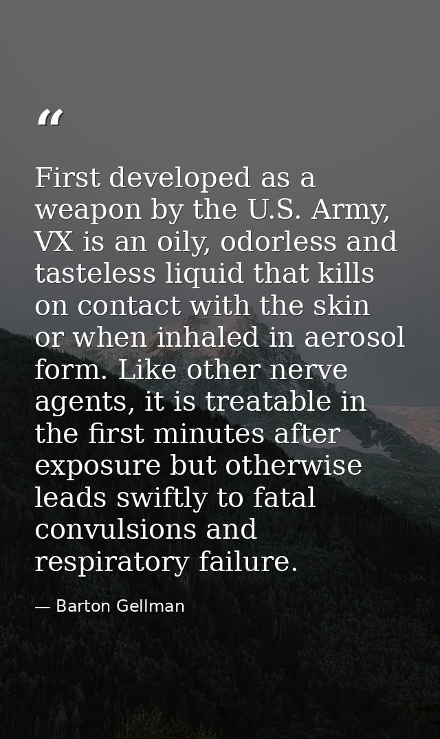 First developed as a weapon by the U.S. Army, VX is an oily, odorless and tasteless liquid that kills on contact with th — Barton Gellman