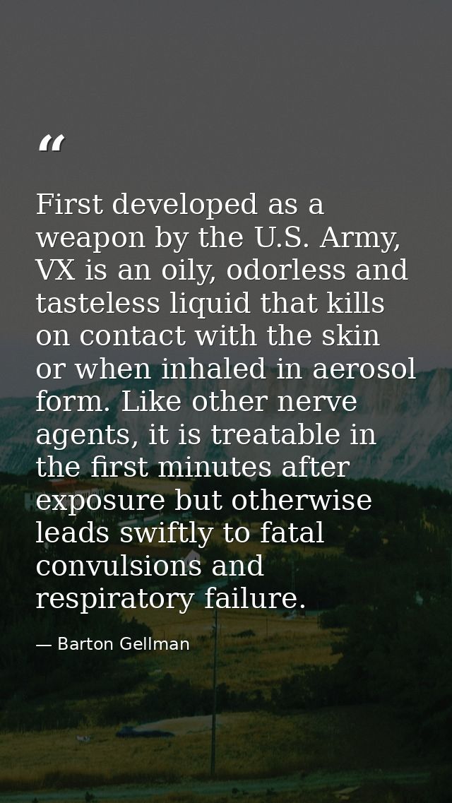 First developed as a weapon by the U.S. Army, VX is an oily, odorless and tasteless liquid that kills on contact with th — Barton Gellman
