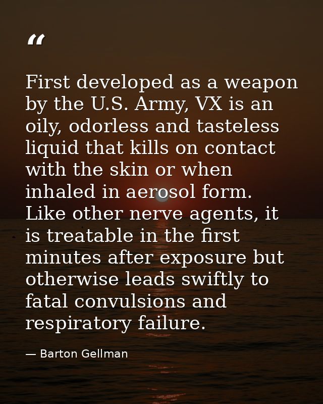 First developed as a weapon by the U.S. Army, VX is an oily, odorless and tasteless liquid that kills on contact with th — Barton Gellman