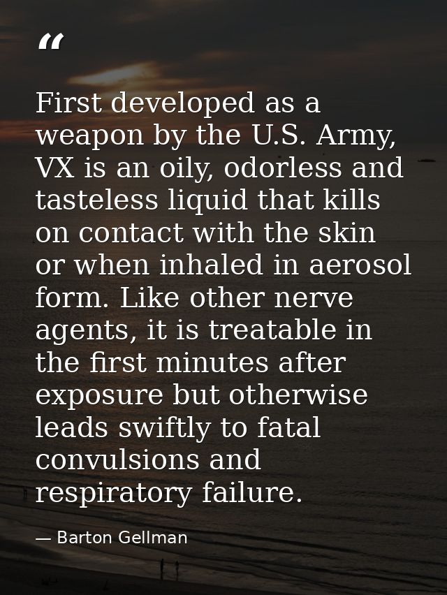 First developed as a weapon by the U.S. Army, VX is an oily, odorless and tasteless liquid that kills on contact with th — Barton Gellman