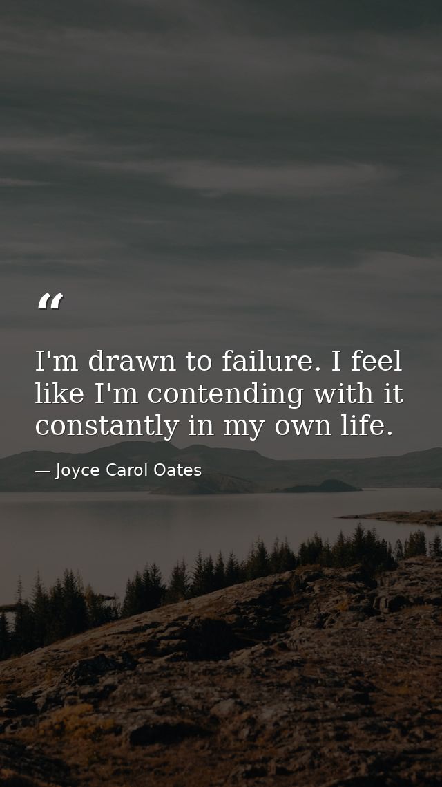 I'm drawn to failure. I feel like I'm contending with it constantly in my own life. — Joyce Carol Oates