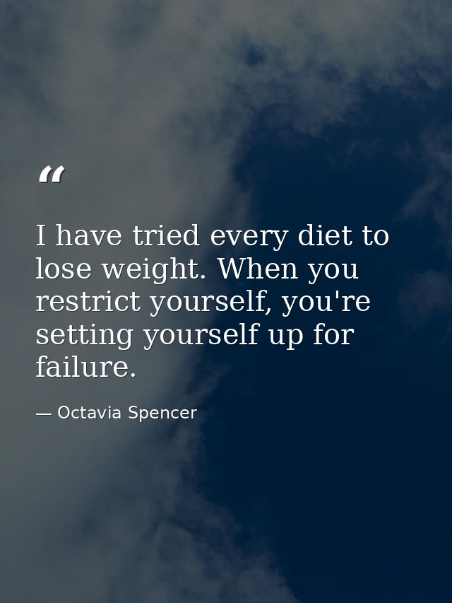 I have tried every diet to lose weight. When you restrict yourself, you're setting yourself up for failure. — Octavia Spencer