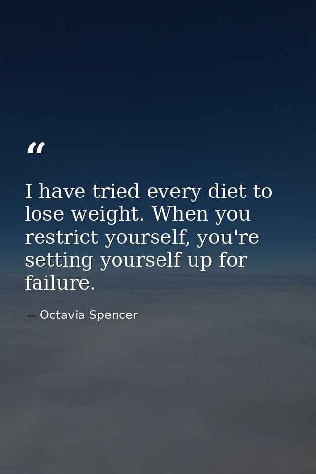 I have tried every diet to lose weight. When you restrict yourself, you're setting yourself up for failure. — Octavia Spencer