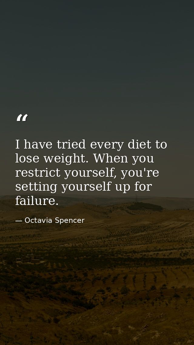 I have tried every diet to lose weight. When you restrict yourself, you're setting yourself up for failure. — Octavia Spencer