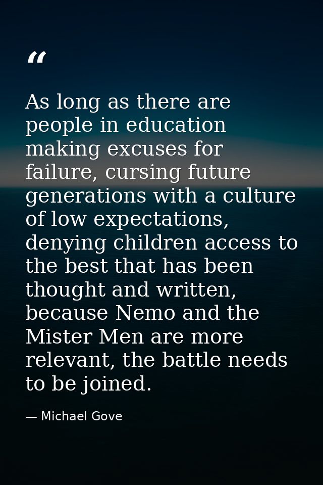 As long as there are people in education making excuses for failure, cursing future generations with a culture of low ex — Michael Gove