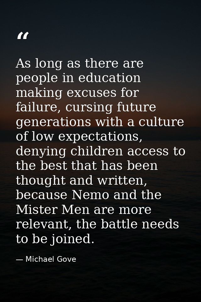 As long as there are people in education making excuses for failure, cursing future generations with a culture of low ex — Michael Gove