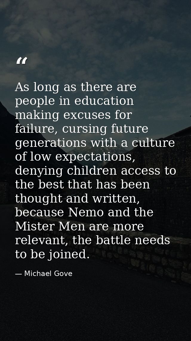 As long as there are people in education making excuses for failure, cursing future generations with a culture of low ex — Michael Gove