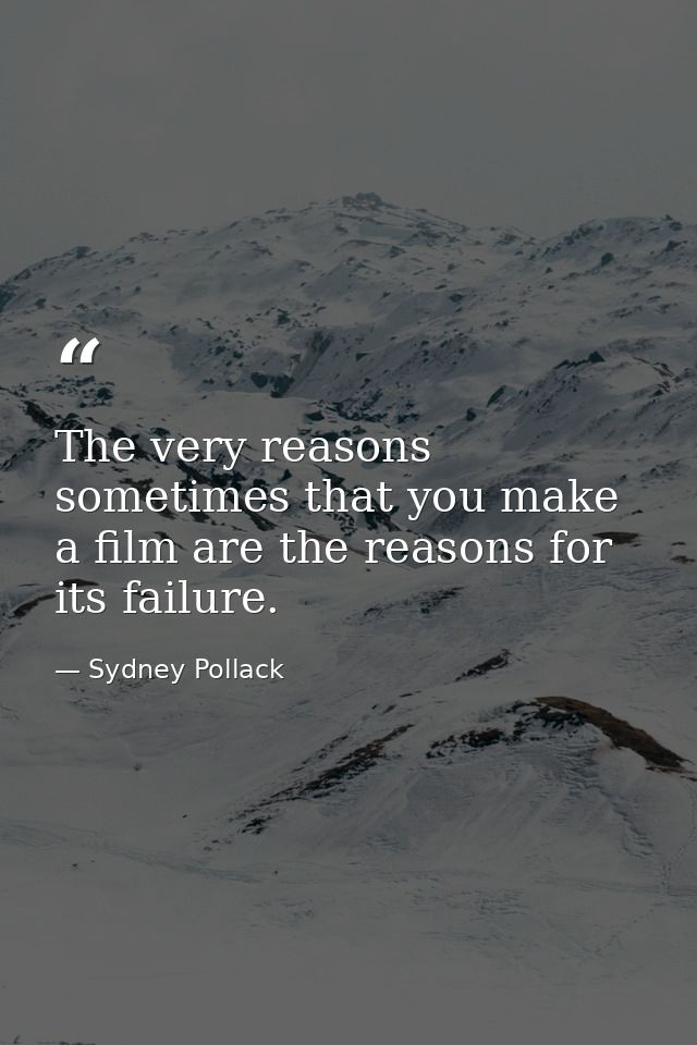 The very reasons sometimes that you make a film are the reasons for its failure. — Sydney Pollack