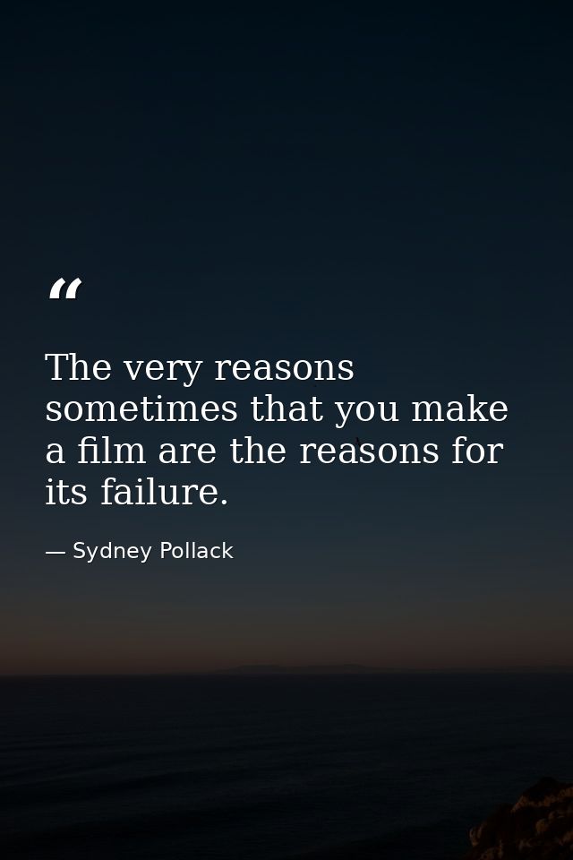 The very reasons sometimes that you make a film are the reasons for its failure. — Sydney Pollack