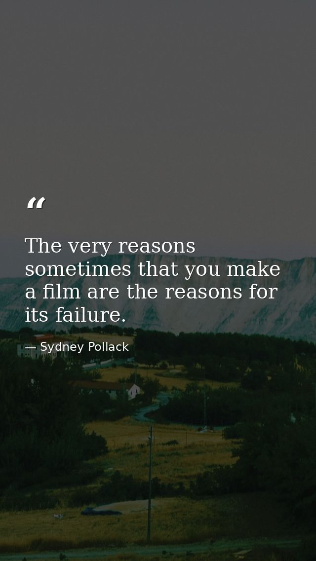 The very reasons sometimes that you make a film are the reasons for its failure. — Sydney Pollack