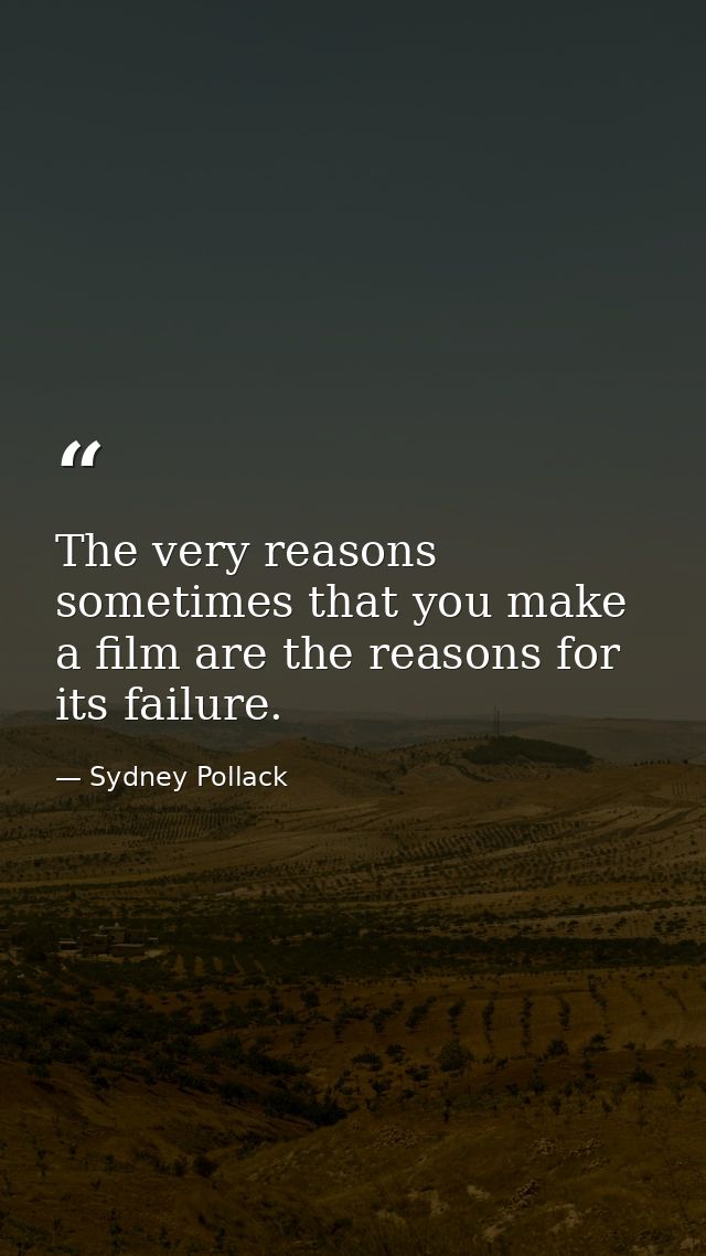 The very reasons sometimes that you make a film are the reasons for its failure. — Sydney Pollack
