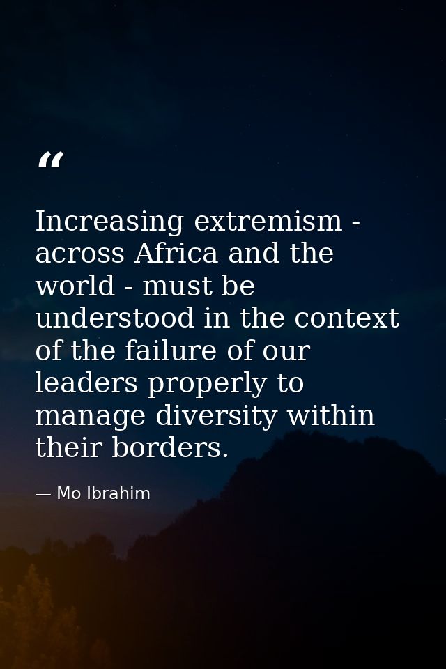 Increasing extremism - across Africa and the world - must be understood in the context of the failure of our leaders pro — Mo Ibrahim
