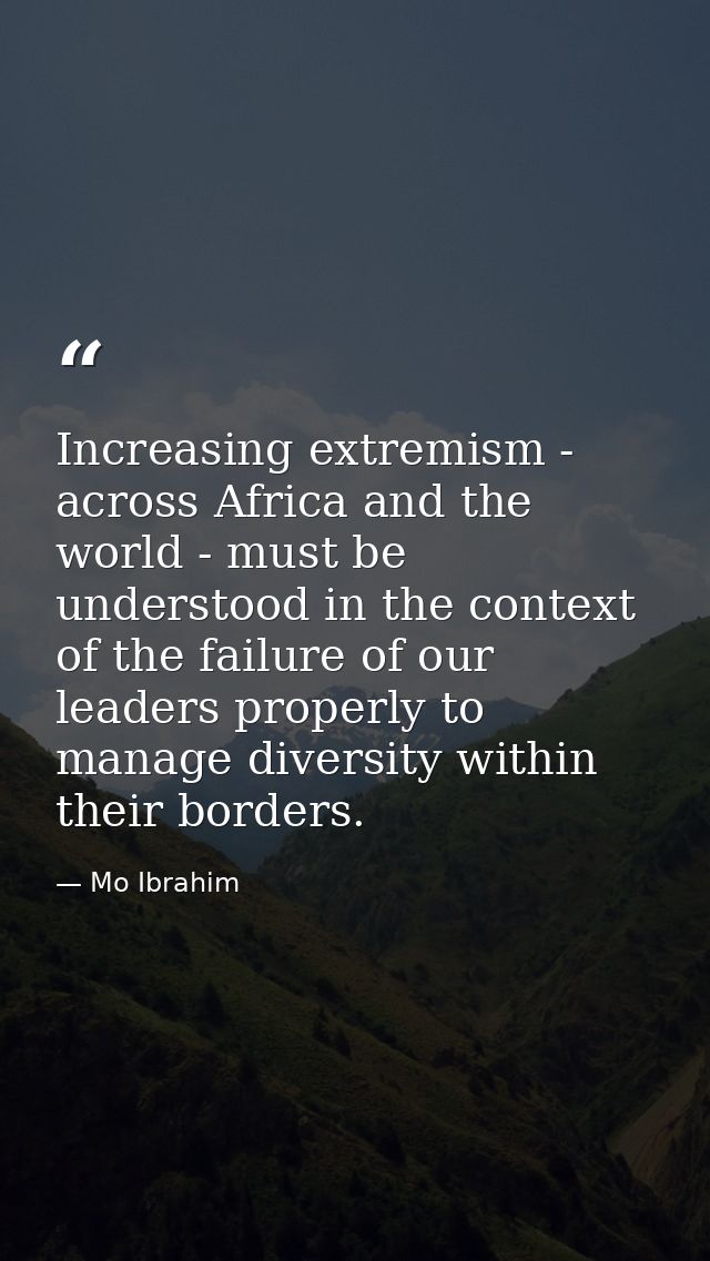 Increasing extremism - across Africa and the world - must be understood in the context of the failure of our leaders pro — Mo Ibrahim