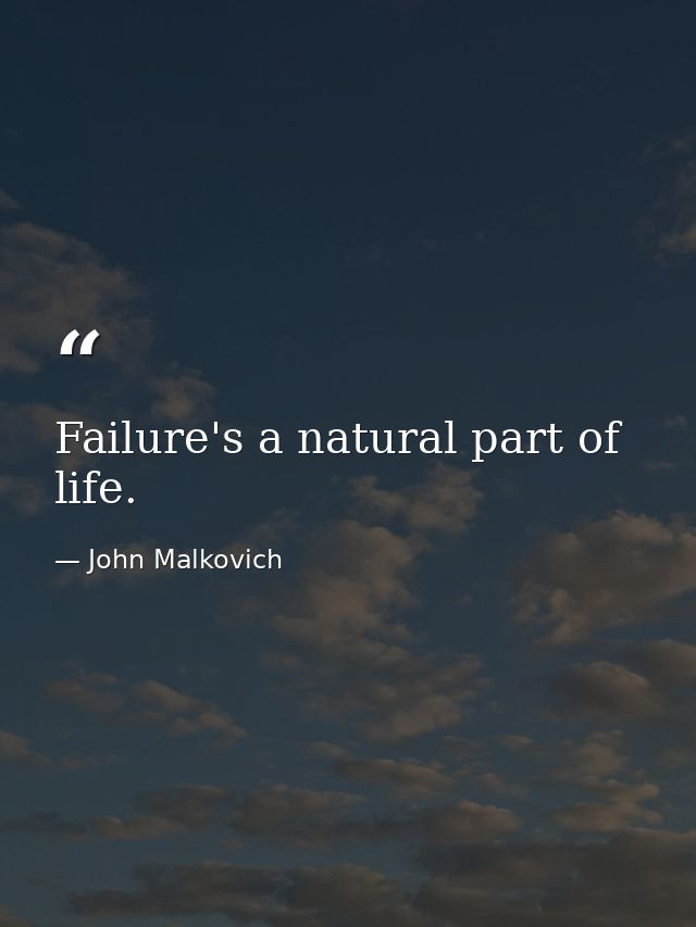 Failure's a natural part of life. — John Malkovich