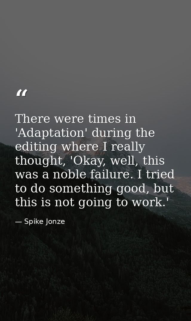 There were times in 'Adaptation' during the editing where I really thought, 'Okay, well, this was a noble failure. I tri — Spike Jonze