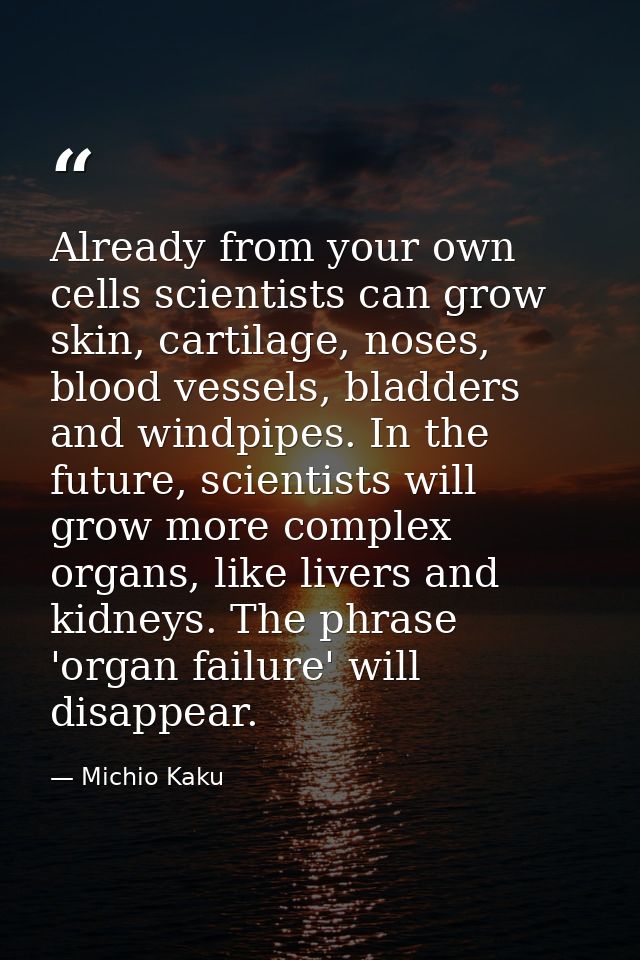 Already from your own cells scientists can grow skin, cartilage, noses, blood vessels, bladders and windpipes. In the fu — Michio Kaku