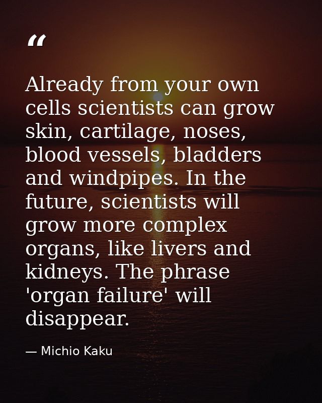 Already from your own cells scientists can grow skin, cartilage, noses, blood vessels, bladders and windpipes. In the fu — Michio Kaku