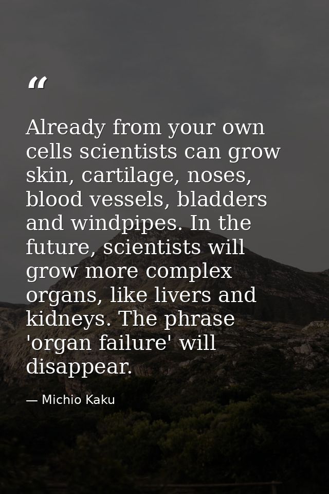 Already from your own cells scientists can grow skin, cartilage, noses, blood vessels, bladders and windpipes. In the fu — Michio Kaku