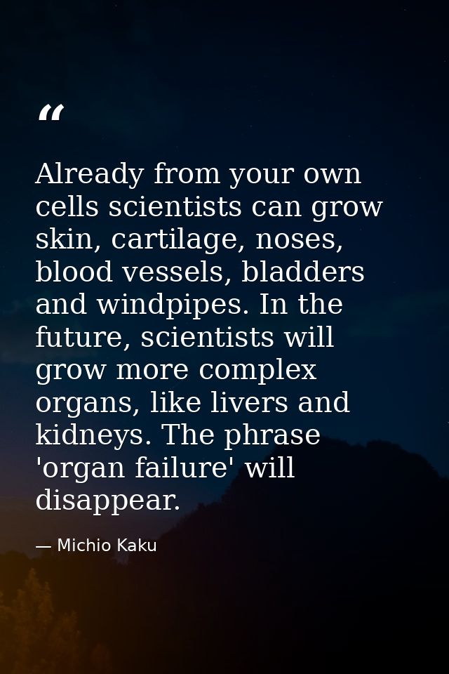 Already from your own cells scientists can grow skin, cartilage, noses, blood vessels, bladders and windpipes. In the fu — Michio Kaku