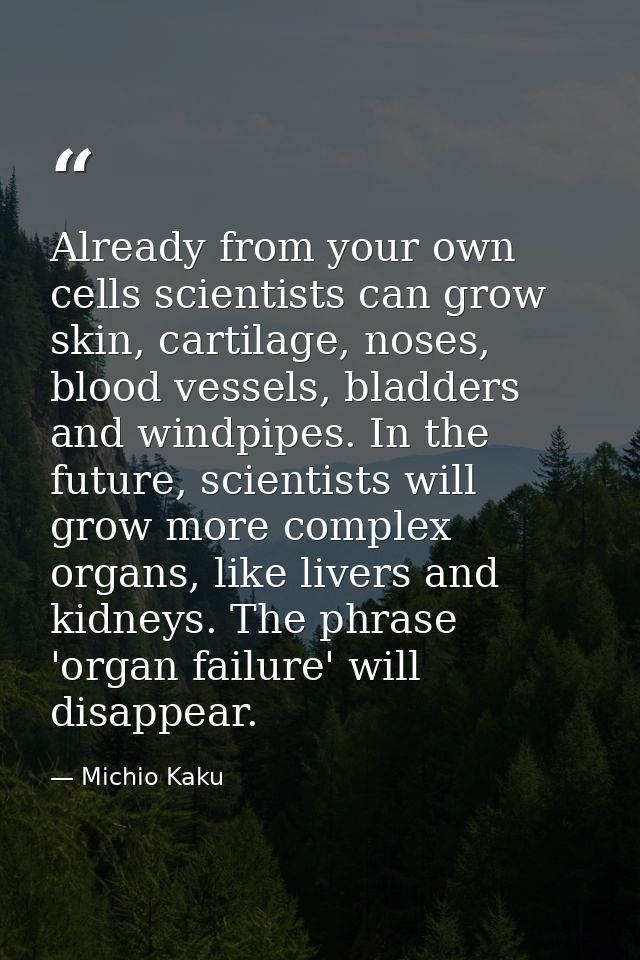 Already from your own cells scientists can grow skin, cartilage, noses, blood vessels, bladders and windpipes. In the fu — Michio Kaku
