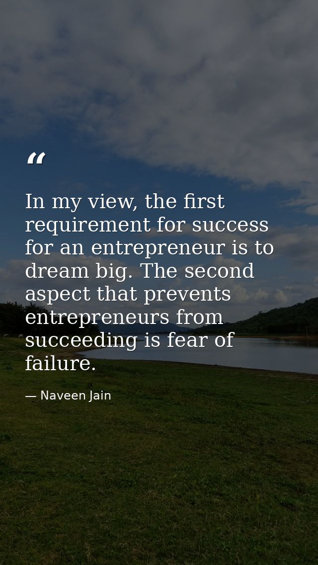 In my view, the first requirement for success for an entrepreneur is to dream big. The second aspect that prevents entre — Naveen Jain