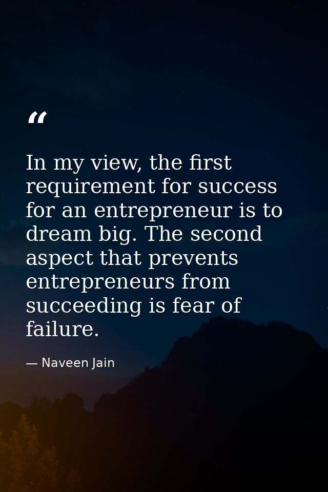 In my view, the first requirement for success for an entrepreneur is to dream big. The second aspect that prevents entre — Naveen Jain