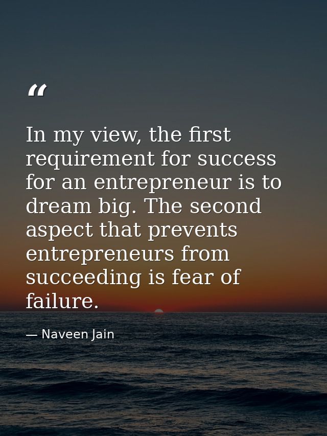 In my view, the first requirement for success for an entrepreneur is to dream big. The second aspect that prevents entre — Naveen Jain