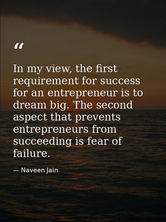In my view, the first requirement for success for an entrepreneur is to dream big. The second aspect that prevents entre — Naveen Jain