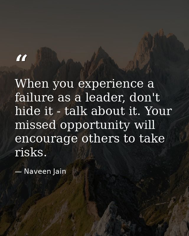 When you experience a failure as a leader, don't hide it - talk about it. Your missed opportunity will encourage others  — Naveen Jain