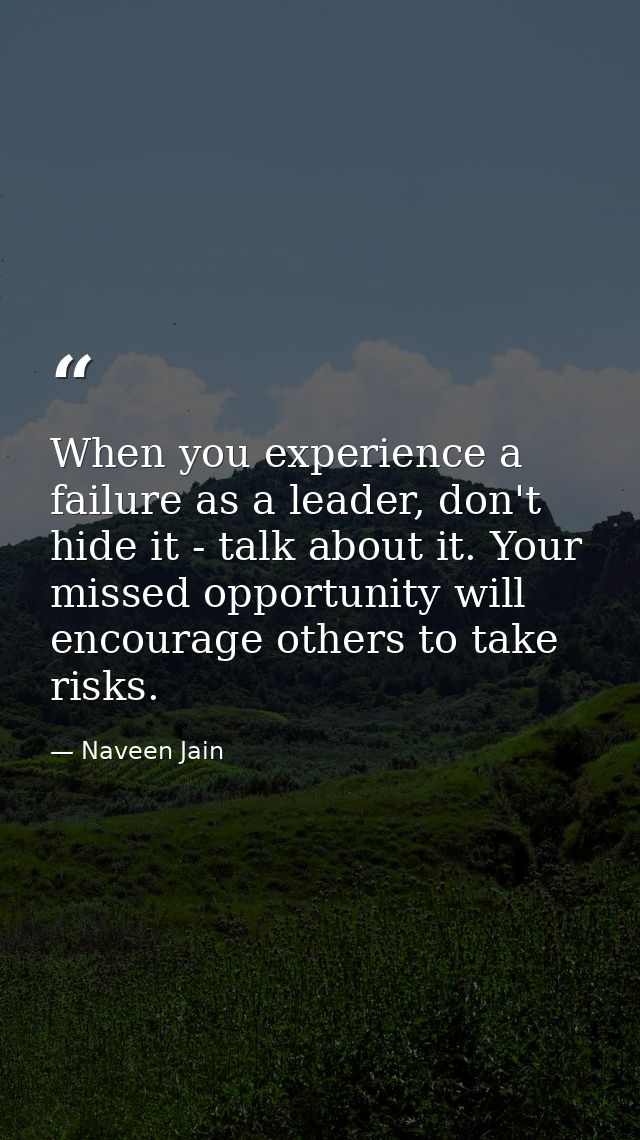 When you experience a failure as a leader, don't hide it - talk about it. Your missed opportunity will encourage others  — Naveen Jain