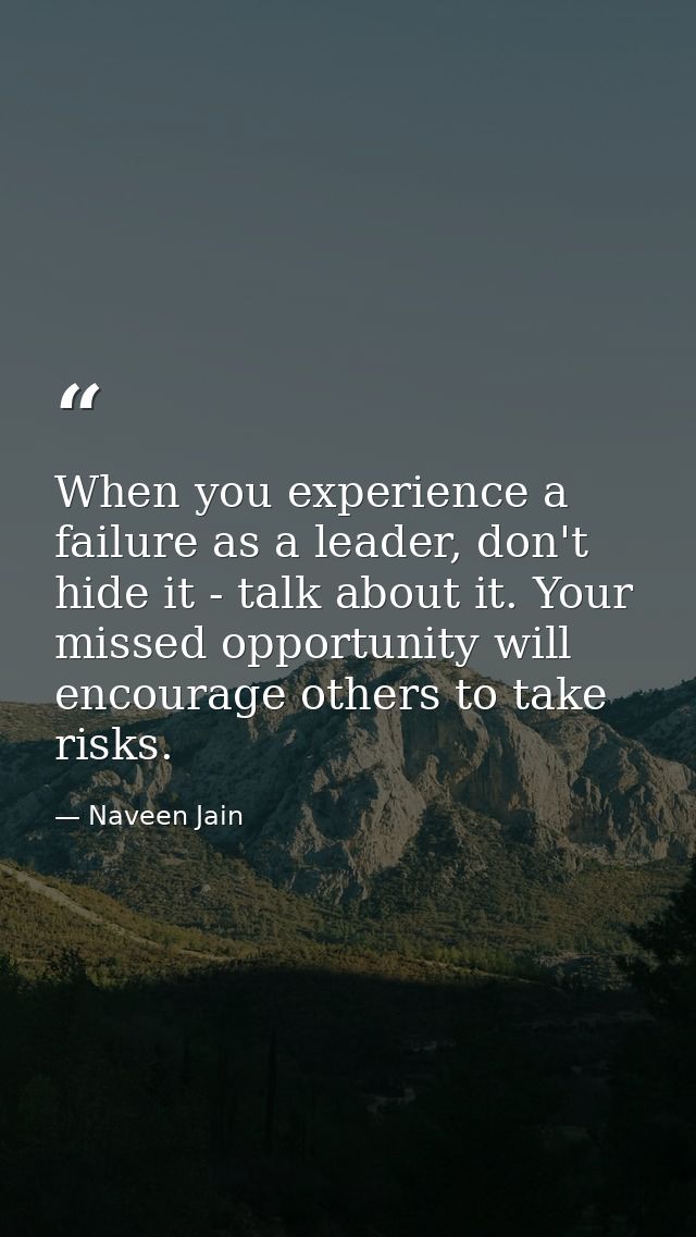 When you experience a failure as a leader, don't hide it - talk about it. Your missed opportunity will encourage others  — Naveen Jain