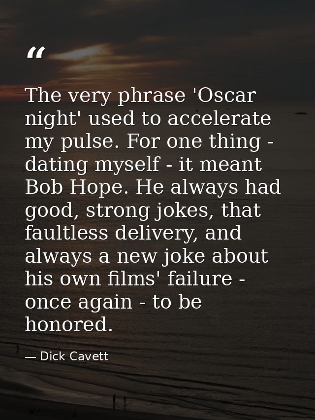 The very phrase 'Oscar night' used to accelerate my pulse. For one thing - dating myself - it meant Bob Hope. He always  — Dick Cavett
