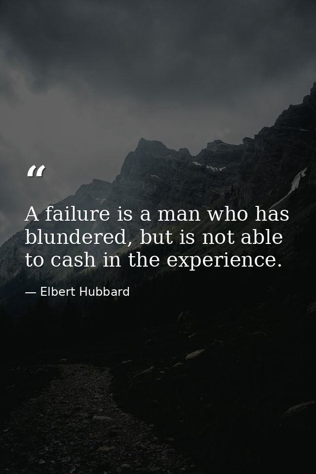 A failure is a man who has blundered, but is not able to cash in the experience. — Elbert Hubbard