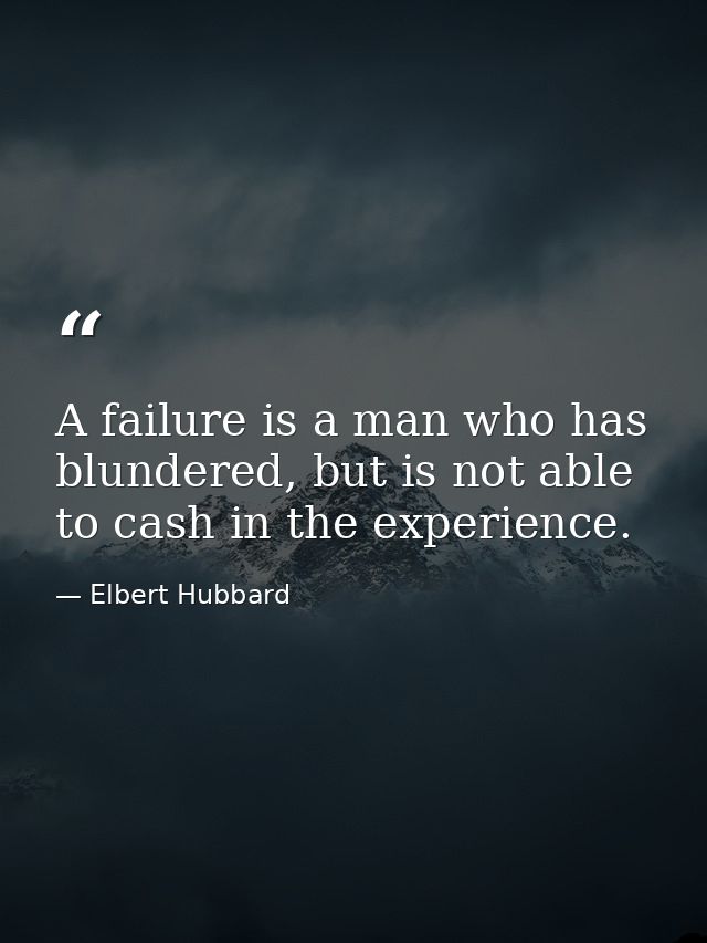 A failure is a man who has blundered, but is not able to cash in the experience. — Elbert Hubbard